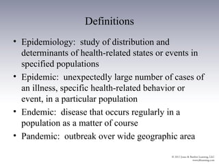 Definitions
• Epidemiology: study of distribution and
  determinants of health-related states or events in
  specified populations
• Epidemic: unexpectedly large number of cases of
  an illness, specific health-related behavior or
  event, in a particular population
• Endemic: disease that occurs regularly in a
  population as a matter of course
• Pandemic: outbreak over wide geographic area
 