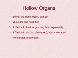 Hollow Organs
Bowel, stomach, heart, bladder
Muscular and hold fluid
If filled with fluid, organ may tear explosively
If filled with air (not distended), injury tolerated
Pericardial tamponade
 