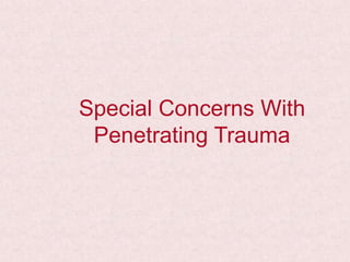 Special Concerns With
Penetrating Trauma
 