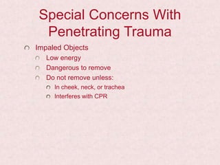 Special Concerns With
Penetrating Trauma
Impaled Objects
Low energy
Dangerous to remove
Do not remove unless:
In cheek, neck, or trachea
Interferes with CPR
 