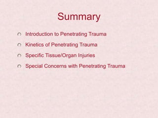 Summary
Introduction to Penetrating Trauma
Kinetics of Penetrating Trauma
Specific Tissue/Organ Injuries
Special Concerns with Penetrating Trauma
 