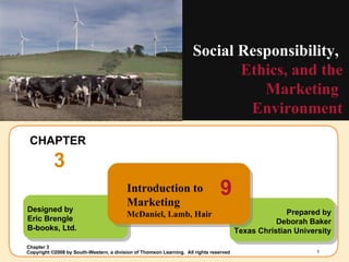 CHAPTER  3 Social Responsibility,  Ethics, and the Marketing  Environment Prepared by Deborah Baker Texas Christian University Designed by Eric Brengle B-books, Ltd. Introduction to Marketing McDaniel, Lamb, Hair 9 