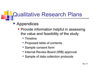 Qualitative Research Plans
 Appendices
 Provide information helpful in assessing
the value and feasibility of the study

Timeline

Proposed table of contents

Sample consent form

Internal Review Board (IRB) approval

Sample of data collection protocols
Obj. 4.7
 