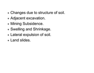 Changes due to structure of soil.
Adjacent excavation.
Mining Subsidence.
Swelling and Shrinkage.
Lateral expulsion of soil.
Land slides.

 