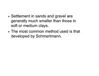 Settlement in sands and gravel are
generally much smaller than those in
soft or medium clays.
The most common method used is that
developed by Schmertmann.

 