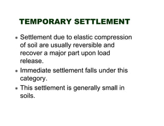 TEMPORARY SETTLEMENT
Settlement due to elastic compression
of soil are usually reversible and
recover a major part upon lo...