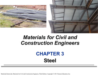 Mamlouk/Zaniewski, Materials for Civil and Construction Engineers, Third Edition. Copyright © 2011 Pearson Education, Inc.
Materials for Civil and
Construction Engineers
CHAPTER 3
Steel
 
