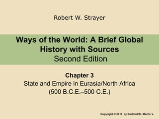 Robert W. Strayer 
Ways of the World: A Brief Global 
History with Sources 
Second Edition 
Chapter 3 
State and Empire in Eurasia/North Africa 
(500 B.C.E.–500 C.E.) 
Copyright © 2013 by Bedford/St. Martin’s 
 