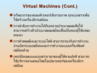 Virtual Machines (Cont.) <ul><li>ทรัพยากรของคอมพิวเตอร์เชิงกายภาพ ถูกแบ่งสรรเพื่อใช้สร้างเครื่องจักรเสมือน  </li></ul><ul>...