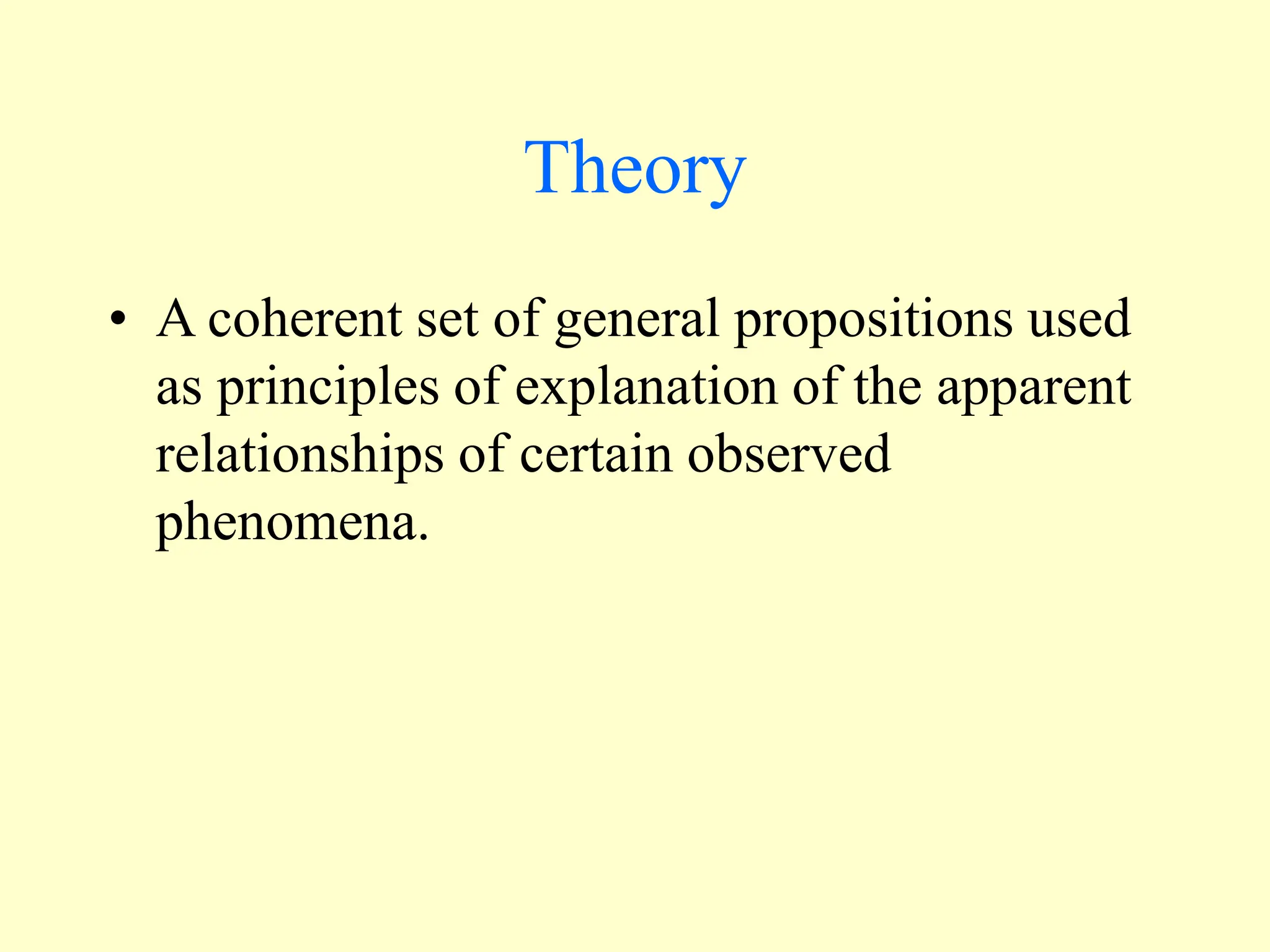 Theory
• A coherent set of general propositions used
as principles of explanation of the apparent
relationships of certain observed
phenomena.
 
