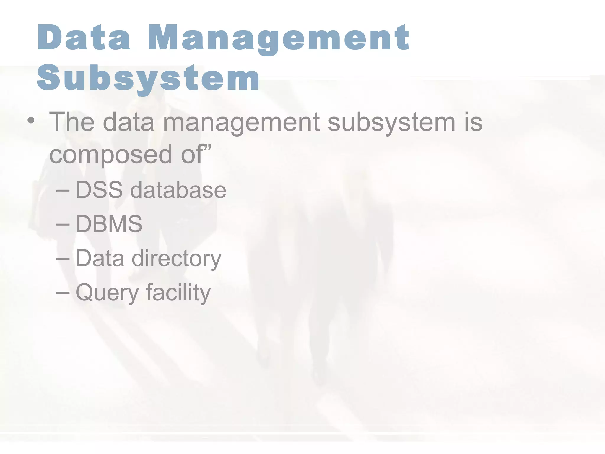 Data Management
Subsystem
• The data management subsystem is
composed of”
– DSS database
– DBMS
– Data directory
– Query facility
 