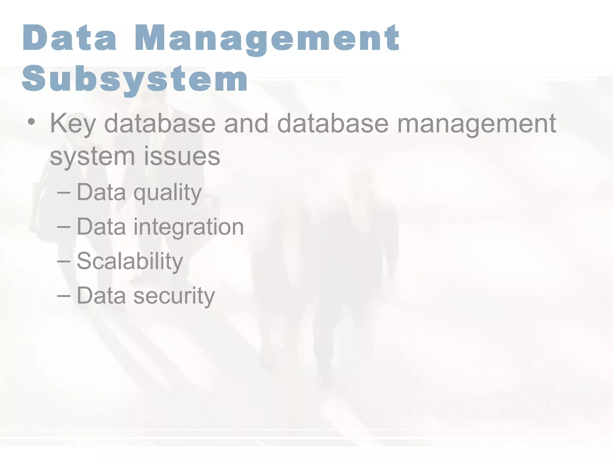 Data Management
Subsystem
• Key database and database management
system issues
– Data quality
– Data integration
– Scalability
– Data security
 