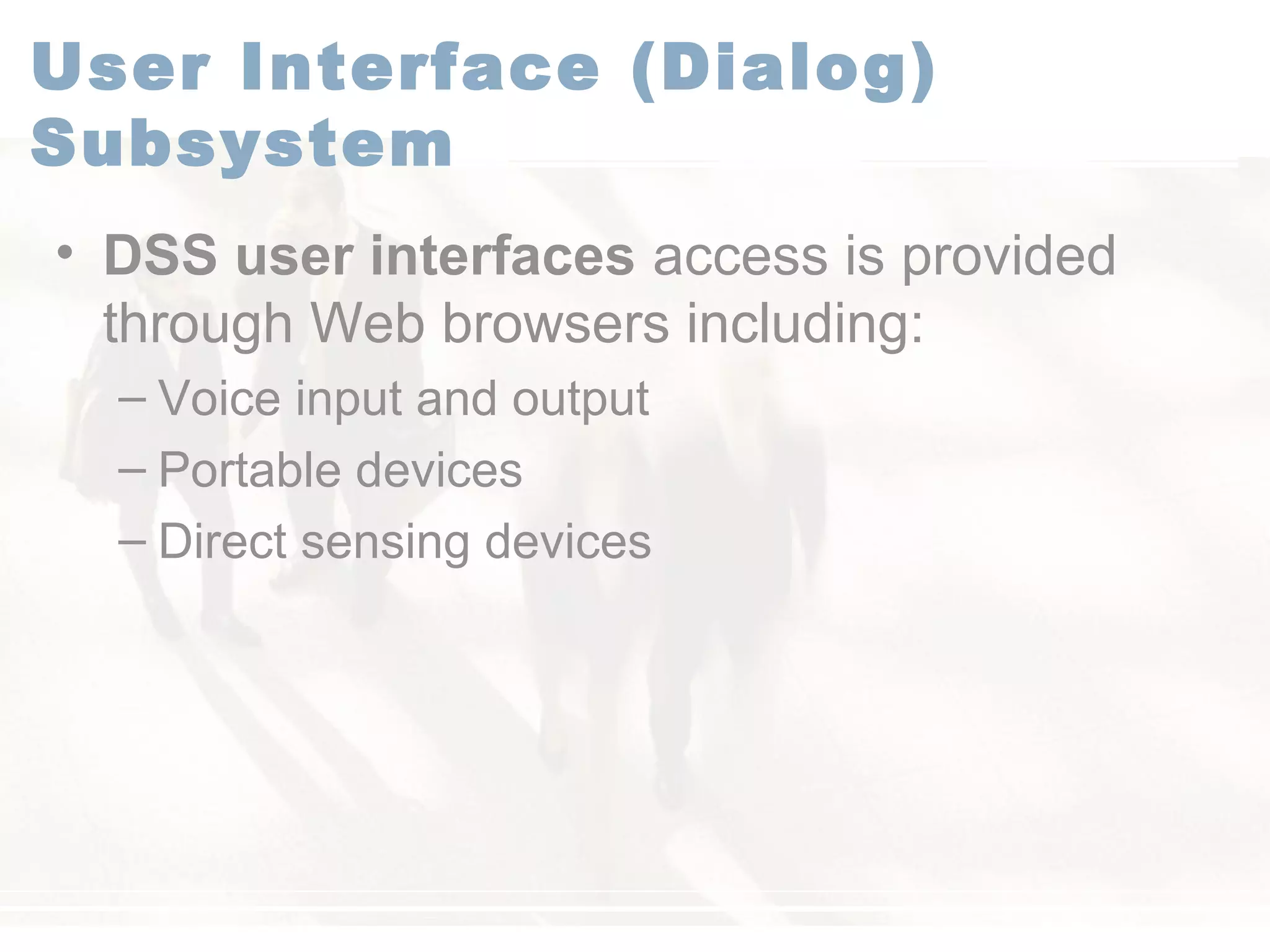 User Interface (Dialog)
Subsystem
• DSS user interfaces access is provided
through Web browsers including:
– Voice input and output
– Portable devices
– Direct sensing devices
 