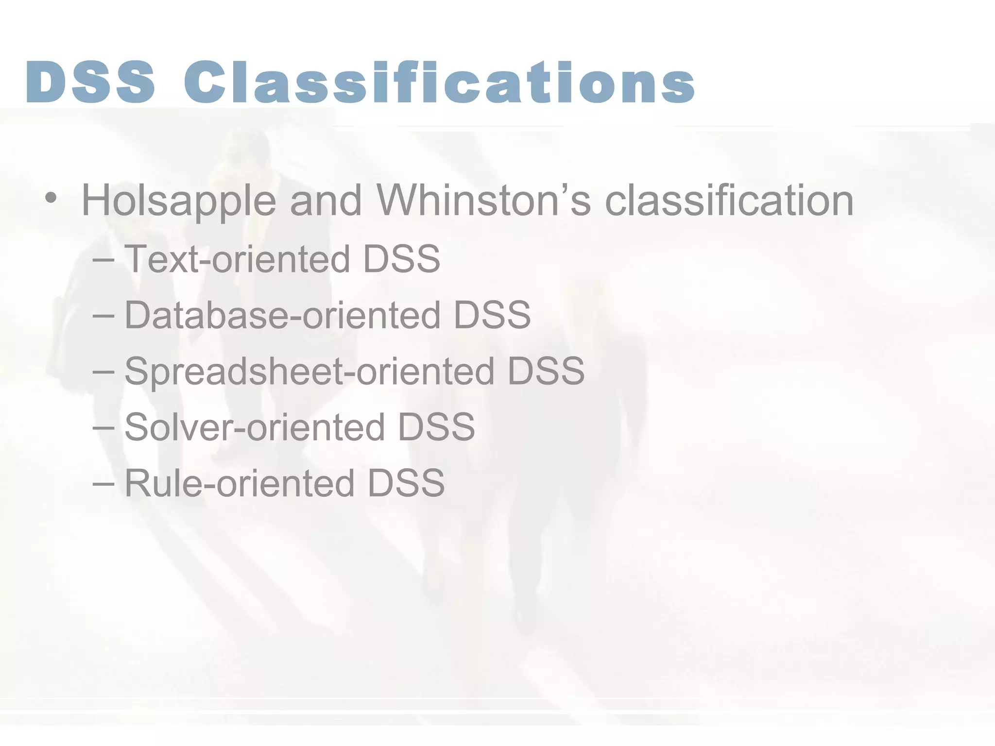 DSS Classifications
• Holsapple and Whinston’s classification
– Text-oriented DSS
– Database-oriented DSS
– Spreadsheet-oriented DSS
– Solver-oriented DSS
– Rule-oriented DSS
 