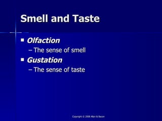 Smell and Taste

   Olfaction
    – The sense of smell
   Gustation
    – The sense of taste




                   Copyright © 2008 Allyn & Bacon
 