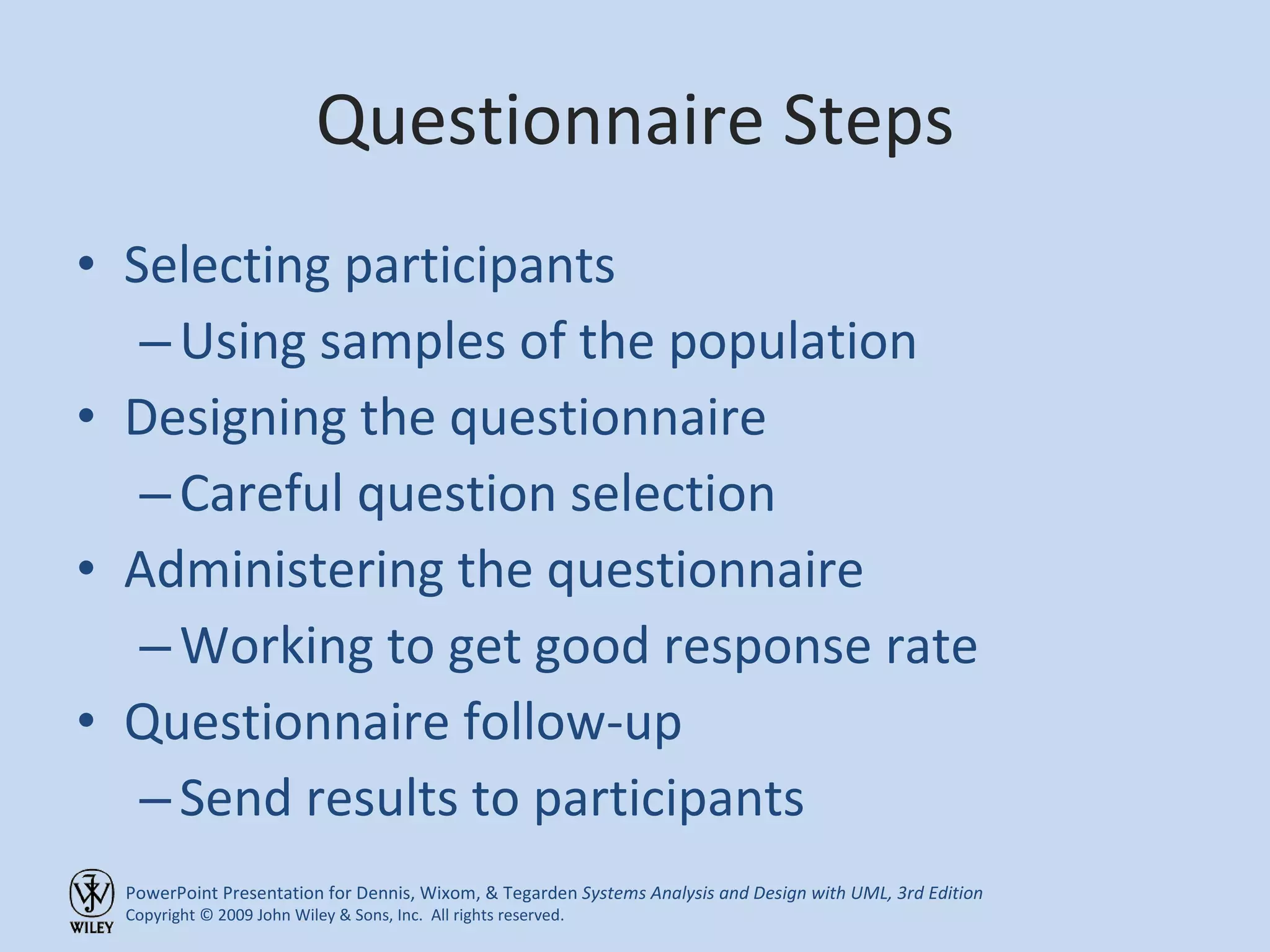 Questionnaire Steps Selecting participants Using samples of the population Designing the questionnaire Careful question selection Administering the questionnaire Working to get good response rate Questionnaire follow-up Send results to participants 