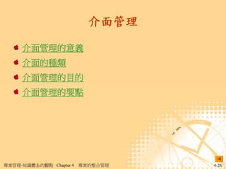 介面管理

     介面管理的意義
     介面的種類
     介面管理的目的
     介面管理的要點




專案管理-知識體系的觀點 Chapter 4   專案的整合管理   4-28
 