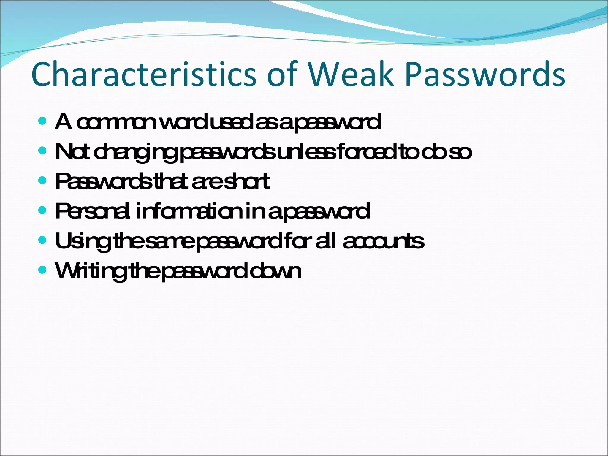 Characteristics of Weak Passwords A common word used as a password Not changing passwords unless forced to do so Passwords that are short Personal information in a password Using the same password for all accounts Writing the password down 