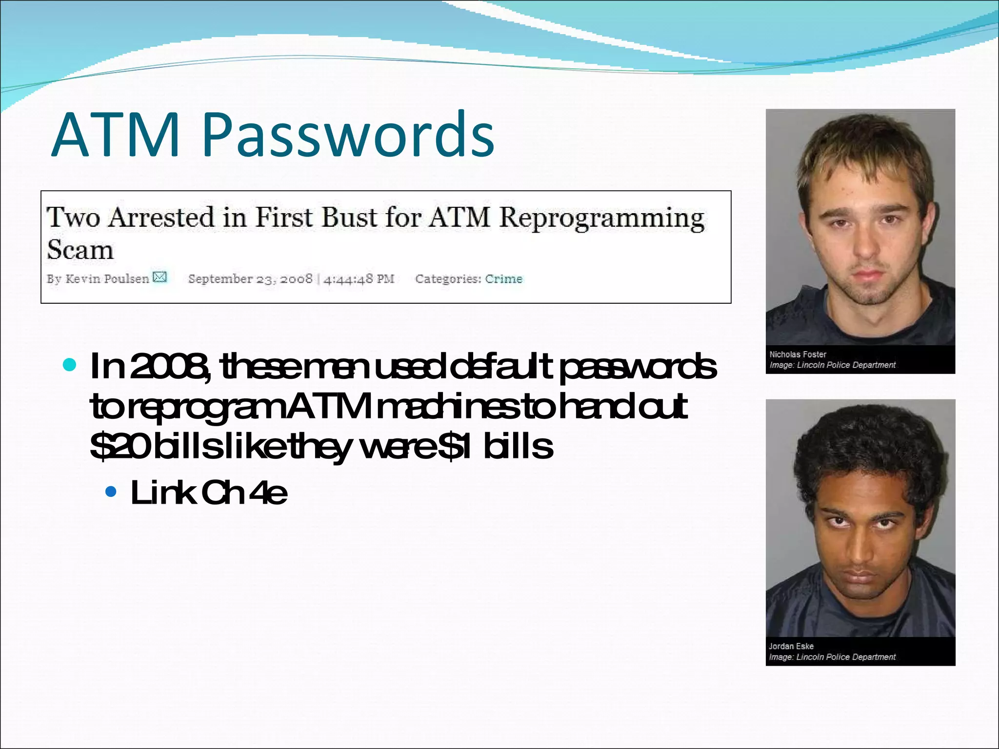 ATM Passwords In 2008, these men used default passwords to reprogram ATM machines to hand out $20 bills like they were $1 bills Link Ch 4e 