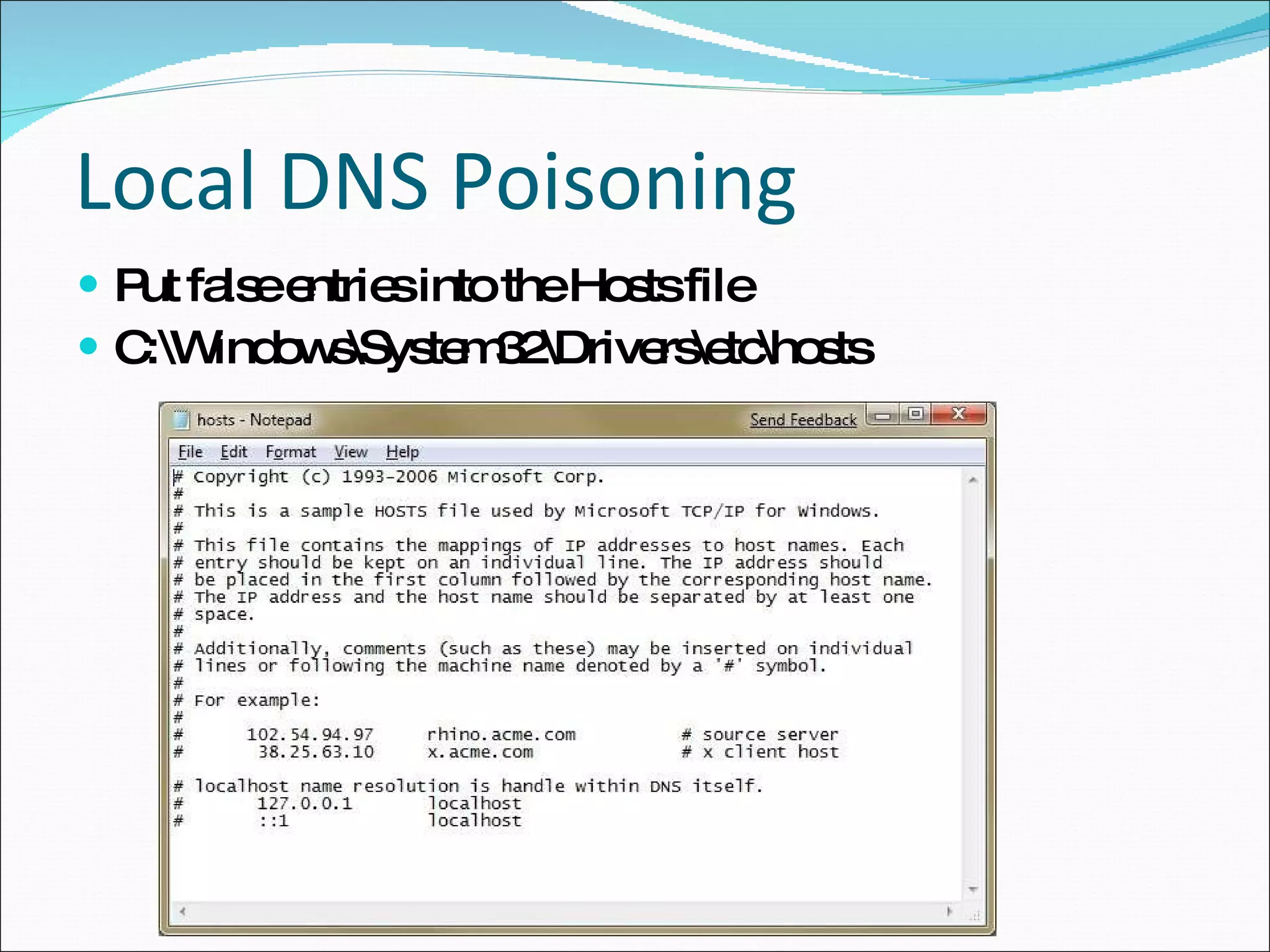 Local DNS Poisoning Put false entries into the Hosts file C:\Windows\System32\Drivers\etc\hosts 