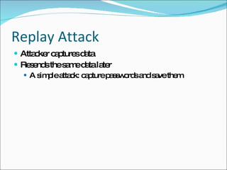 Replay Attack Attacker captures data Resends the same data later A simple attack: capture passwords and save them 