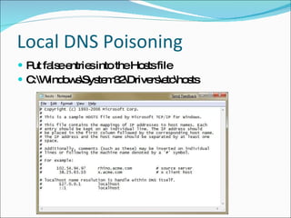 Local DNS Poisoning Put false entries into the Hosts file C:\Windows\System32\Drivers\etc\hosts 