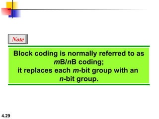 Block coding is normally referred to as  m B/ n B coding; it replaces each  m -bit group with an  n -bit group. Note 
