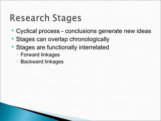  Cyclical process - conclusions generate new ideas
 Stages can overlap chronologically
 Stages are functionally interrelated
◦ Forward linkages
◦ Backward linkages
 