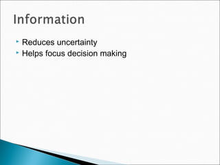  Reduces uncertainty
 Helps focus decision making
 