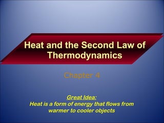 Heat and the Second Law of Thermodynamics Chapter 4 Great Idea: Heat is a form of energy that flows from warmer to cooler objects 