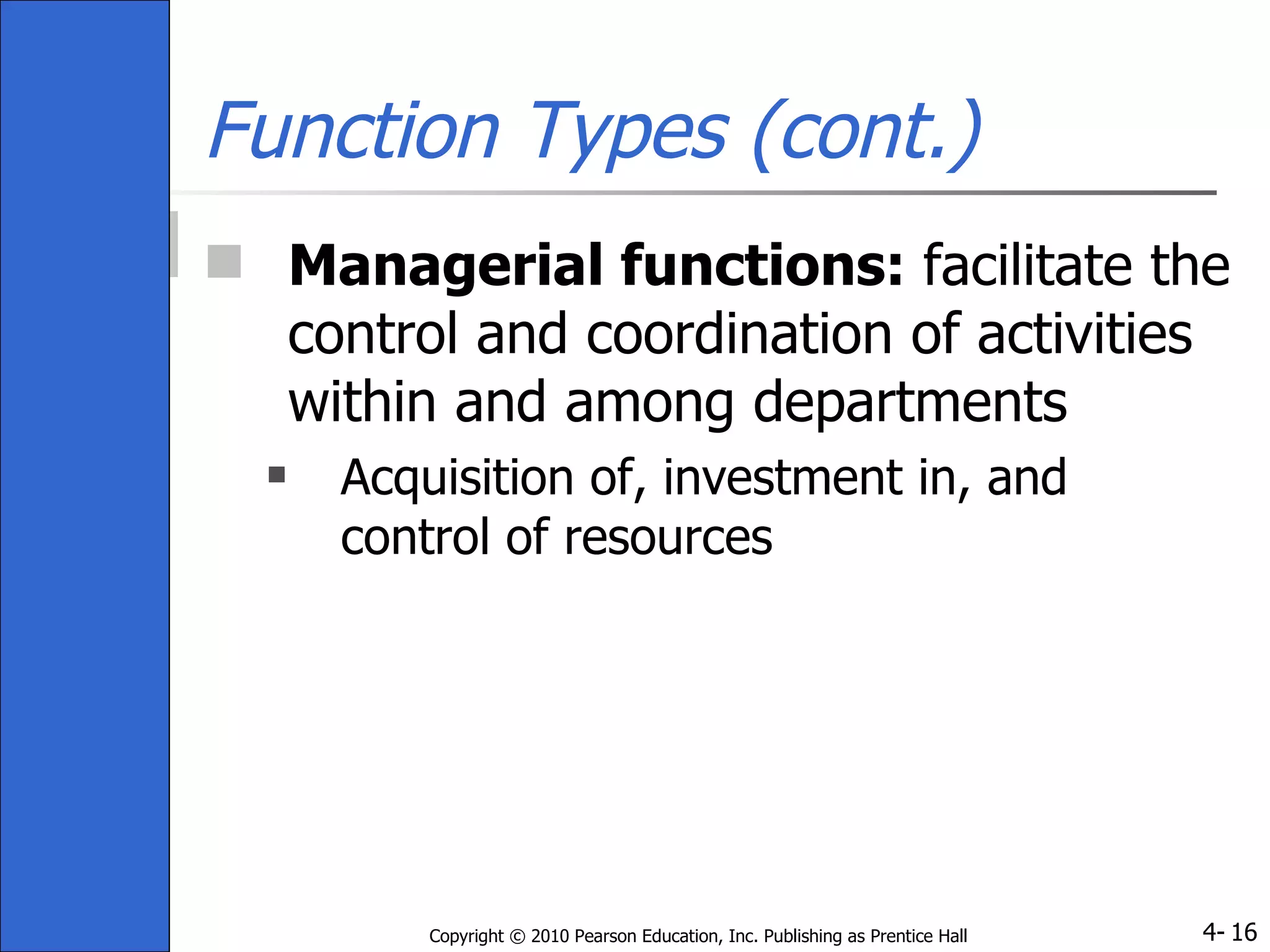 Function Types (cont.) Managerial functions:  facilitate the control and coordination of activities within and among departments Acquisition of, investment in, and control of resources 