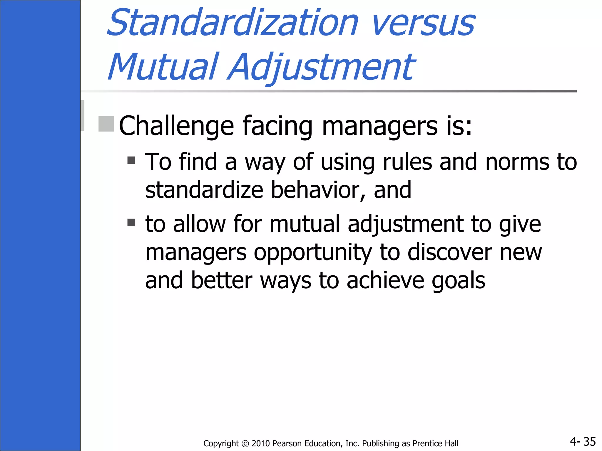 Standardization versus  Mutual Adjustment Challenge facing managers is: To find a way of using rules and norms to standardize behavior, and  to allow for mutual adjustment to give managers opportunity to discover new and better ways to achieve goals 