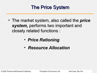 The Price System The market system, also called the  price system,  performs two important and closely related functions :  Price Rationing Resource Allocation 