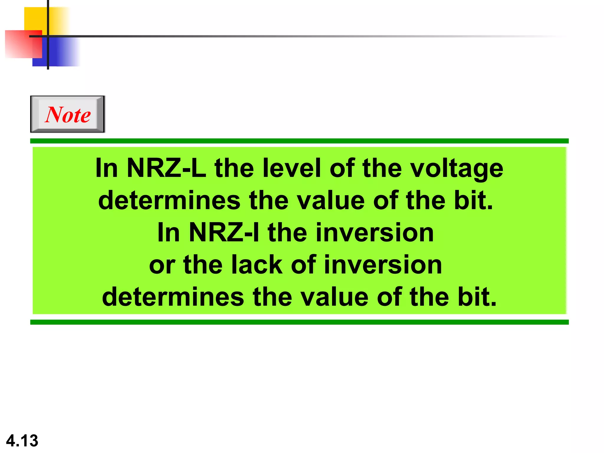 In NRZ-L the level of the voltage determines the value of the bit.  In NRZ-I the inversion  or the lack of inversion  determines the value of the bit. Note 