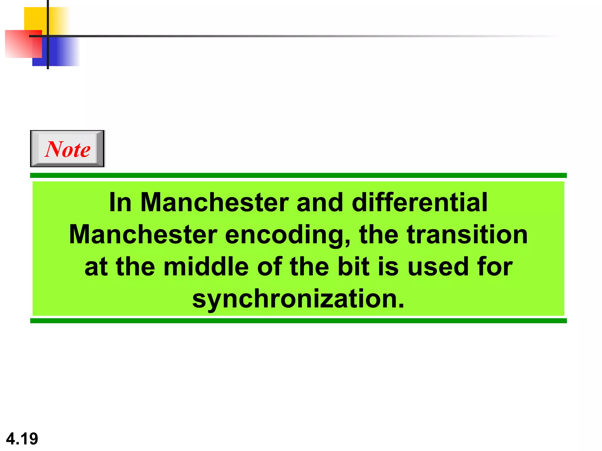 In Manchester and differential Manchester encoding, the transition at the middle of the bit is used for synchronization. Note 