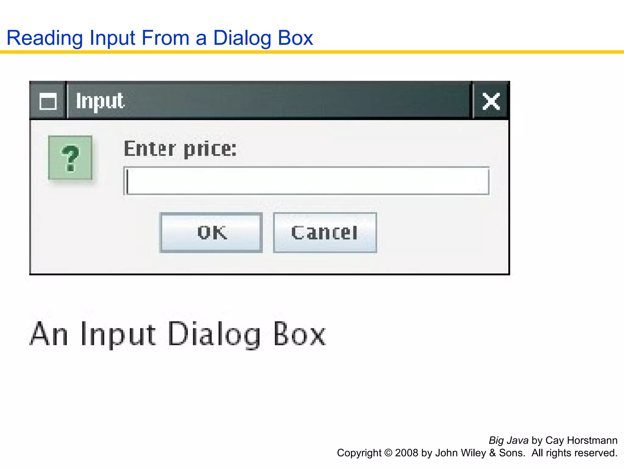 Big Java  by Cay Horstmann Copyright © 2008 by John Wiley & Sons.  All rights reserved. Reading Input From a Dialog Box 