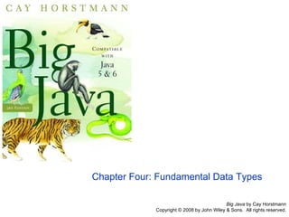 Big Java  by Cay Horstmann Copyright © 2008 by John Wiley & Sons.  All rights reserved. Chapter Four: Fundamental Data Types 
