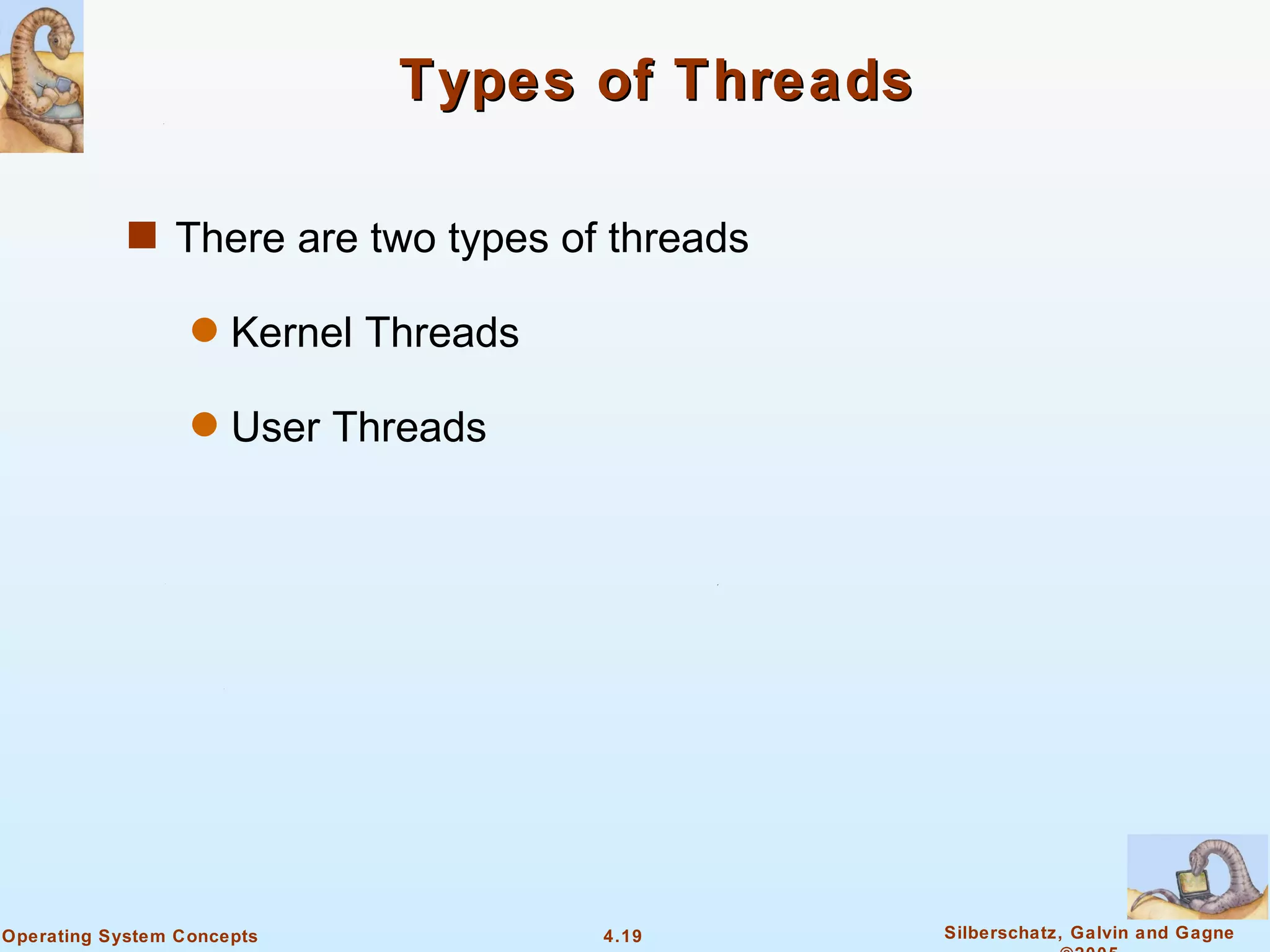 Types of Threads

            s There are two types of threads

                  q   Kernel Threads

                  q   User Threads




Operating System Concepts              4.19      Silberschatz, Galvin and Gagne
 