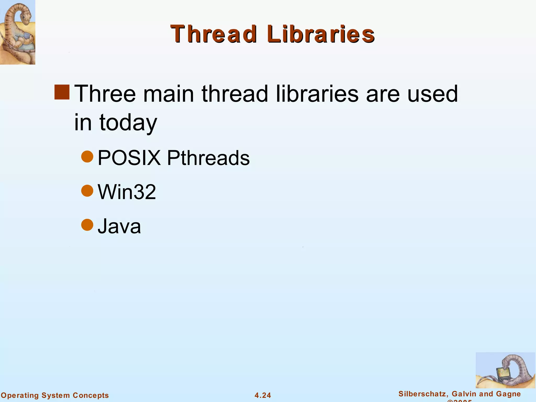 Thread Libraries

            s Three main thread libraries are used
                in today
                  q POSIX   Pthreads
                  q Win32

                  q Java




Operating System Concepts              4.24    Silberschatz, Galvin and Gagne
 