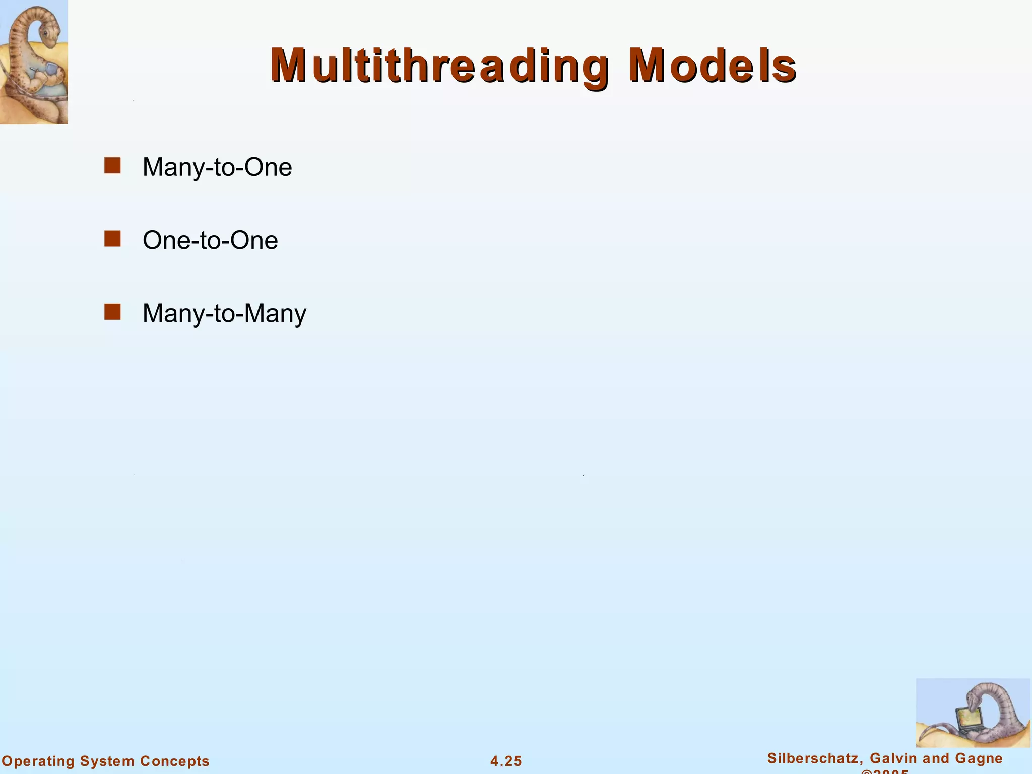 Multithreading Models

            s Many-to-One


            s One-to-One


            s Many-to-Many




Operating System Concepts           4.25       Silberschatz, Galvin and Gagne
 