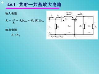 4.6.1 共射—共基放大电路
输入电阻
       vi
Ri ＝      ＝ Rb||rbe1 ＝ Rb1||Rb2||rbe1
       ii

输出电阻
       Ro ≈Rc2
 