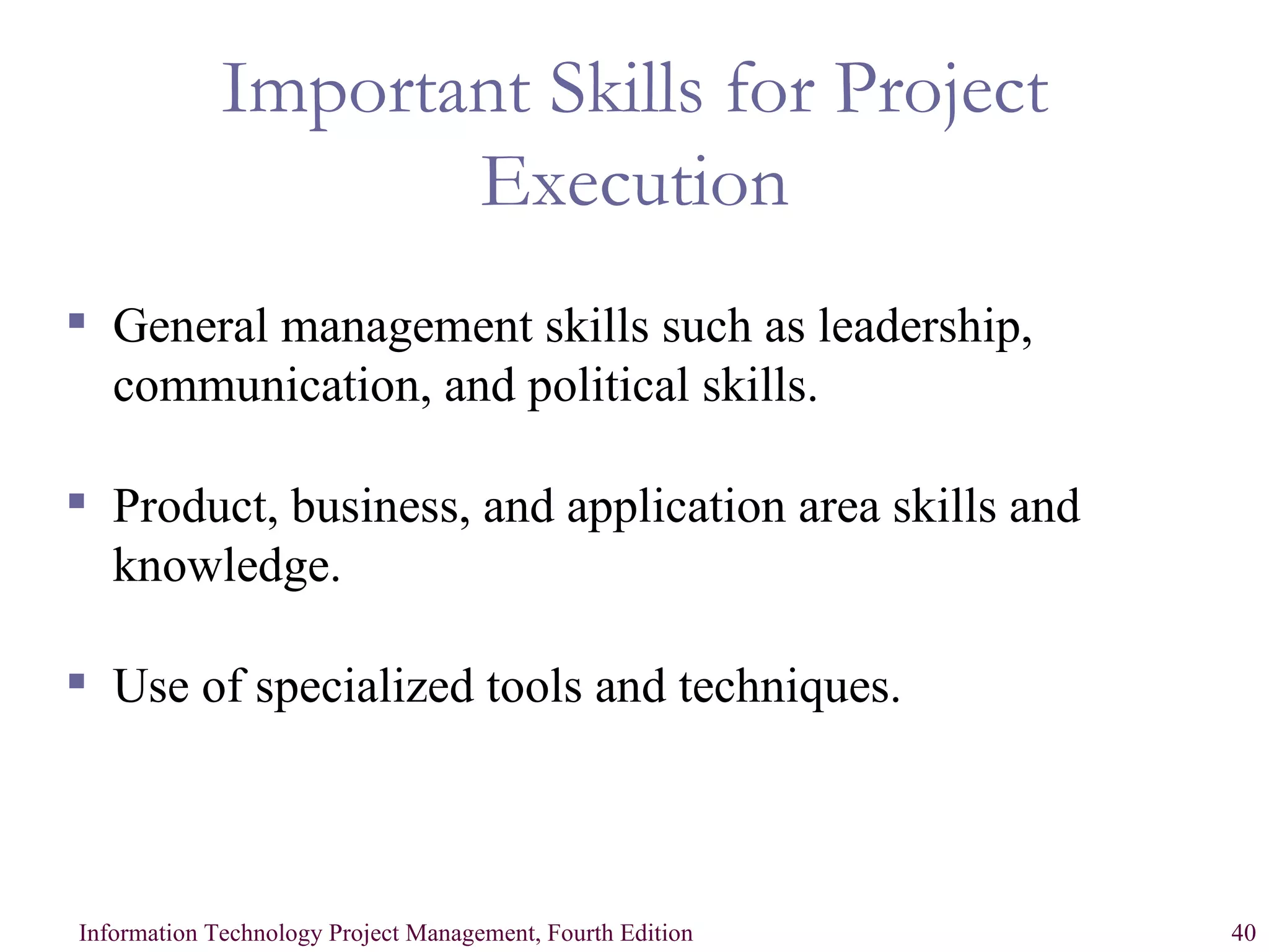 Important Skills for Project Execution General management skills such as leadership, communication, and political skills. Product, business, and application area skills and knowledge.  Use of specialized tools and techniques. 