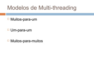 Modelos de Multi-threading
 Muitos-para-um
 Um-para-um
 Muitos-para-muitos
 
