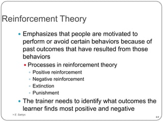 Reinforcement Theory
 Emphasizes that people are motivated to

perform or avoid certain behaviors because of
past outcome...