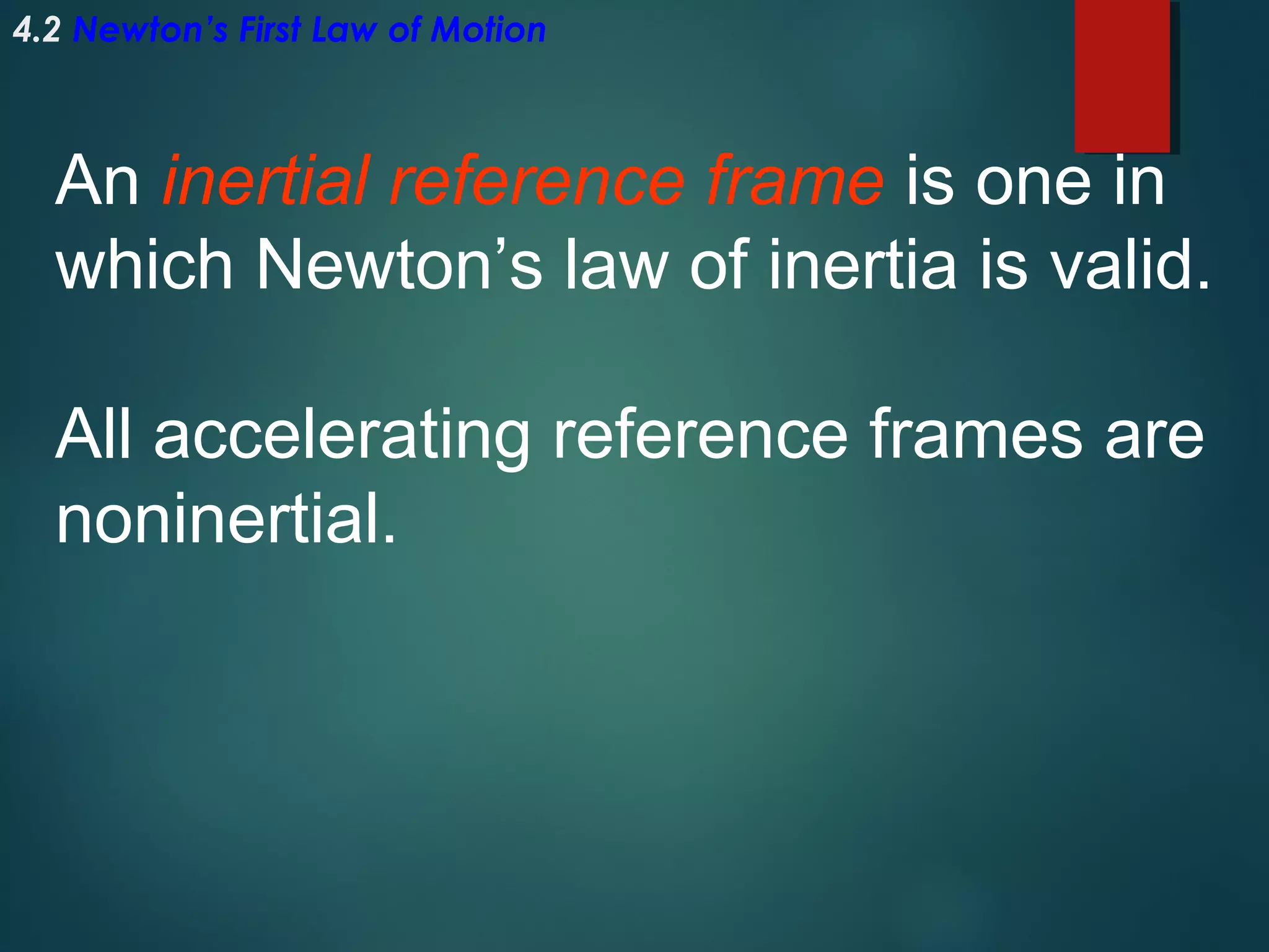 4.2 Newton’s First Law of Motion

An inertial reference frame is one in
which Newton’s law of inertia is valid.
All accelerating reference frames are
noninertial.

 