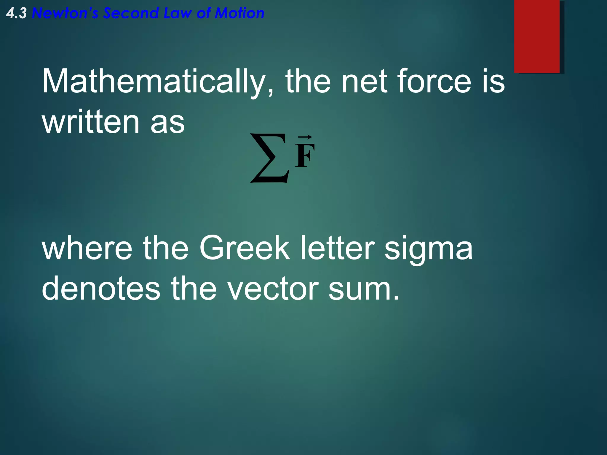 4.3 Newton’s Second Law of Motion

Mathematically, the net force is
written as

F

∑

where the Greek letter sigma
denotes the vector sum.

 