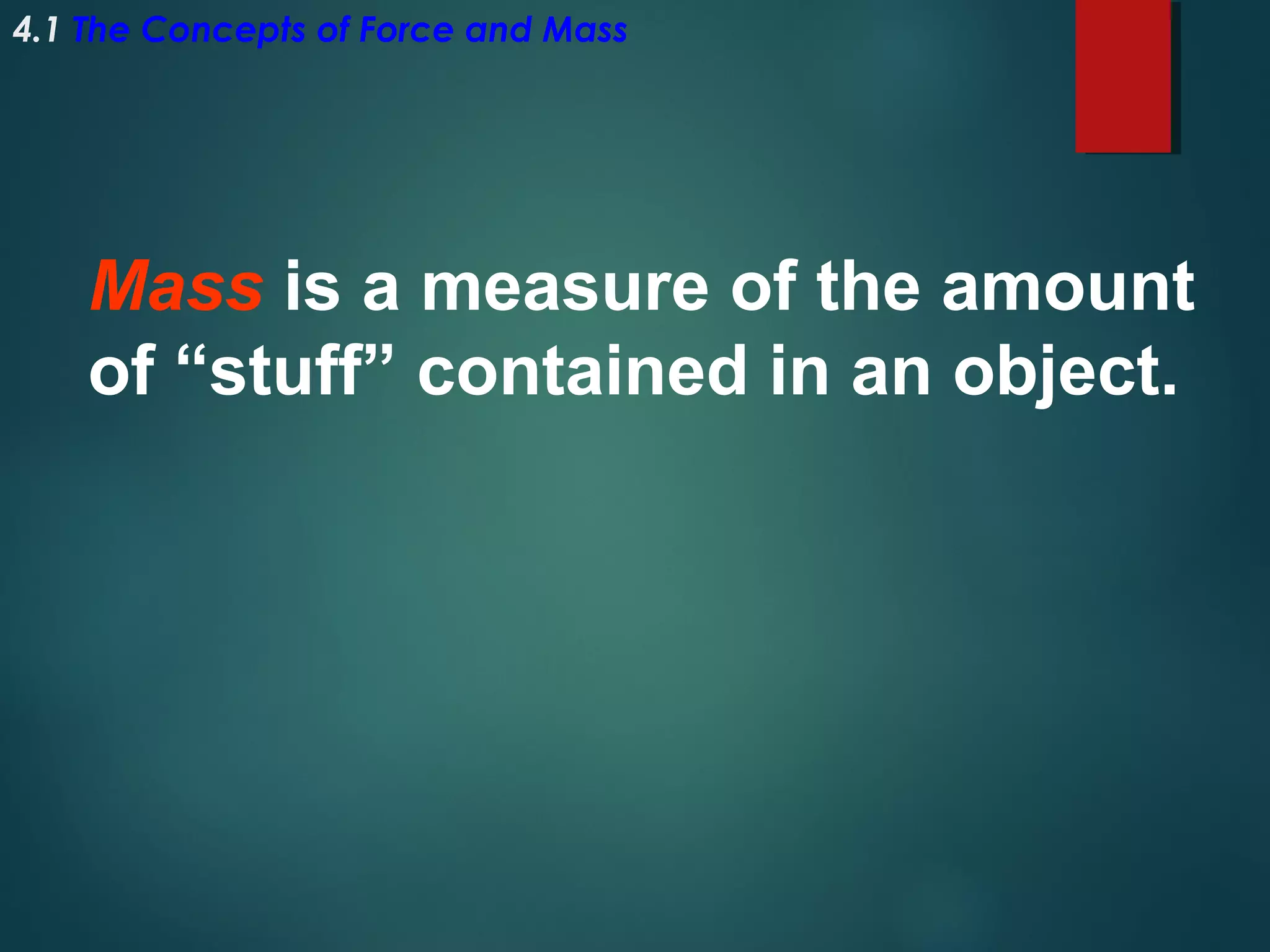4.1 The Concepts of Force and Mass

Mass is a measure of the amount
of “stuff” contained in an object.

 