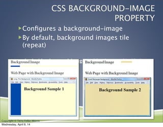 Copyright © Terry Felke-Morris
CSS BACKGROUND-IMAGE
PROPERTY
!Conﬁgures a background-image
!By default, background images tile
(repeat)
body { background-image: url(background1.gif); }
Wednesday, April 9, 14
 