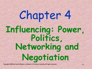 Copyright ©2004 by South-Western, a division of Thomson Learning. All rights reserved. 4-1
Chapter 4
Influencing: Power,
Politics,
Networking and
Negotiation
 