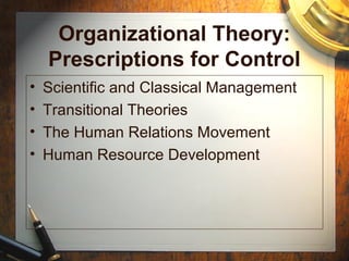 Organizational Theory:
Prescriptions for Control
• Scientific and Classical Management
• Transitional Theories
• The Human Relations Movement
• Human Resource Development
 